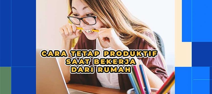 Cara Tetap Produktif Saat bekerja dari Rumah